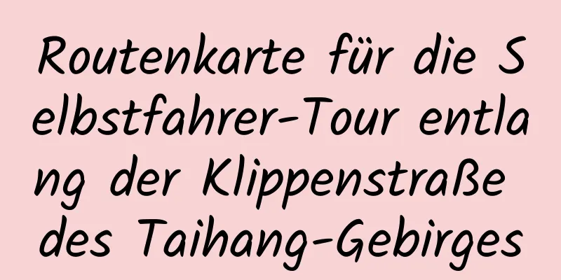 Routenkarte für die Selbstfahrer-Tour entlang der Klippenstraße des Taihang-Gebirges