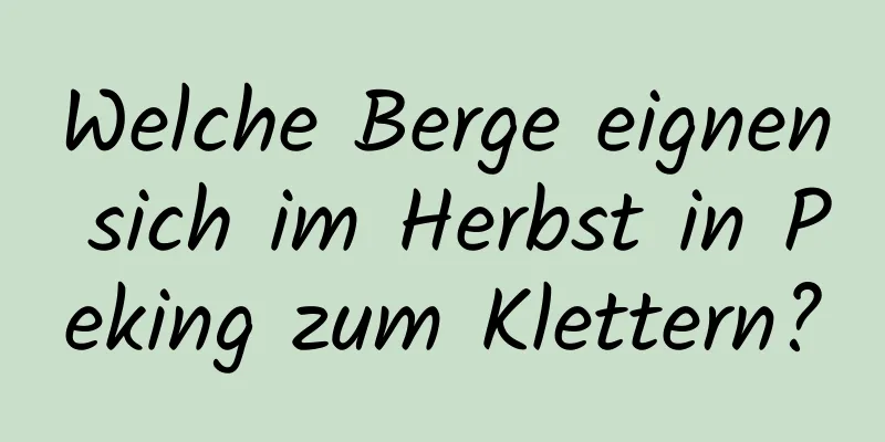 Welche Berge eignen sich im Herbst in Peking zum Klettern?