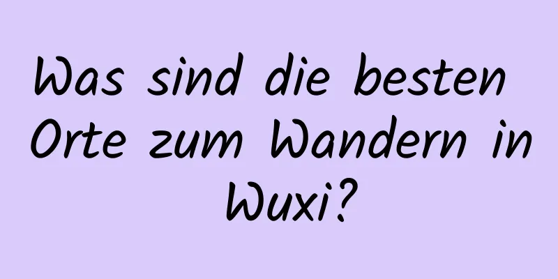 Was sind die besten Orte zum Wandern in Wuxi?