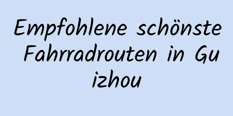 Empfohlene schönste Fahrradrouten in Guizhou