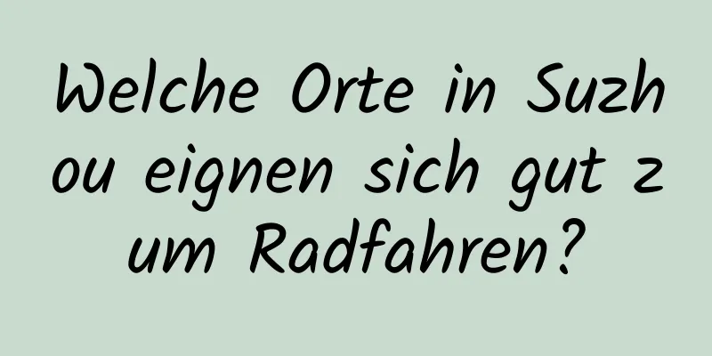 Welche Orte in Suzhou eignen sich gut zum Radfahren?