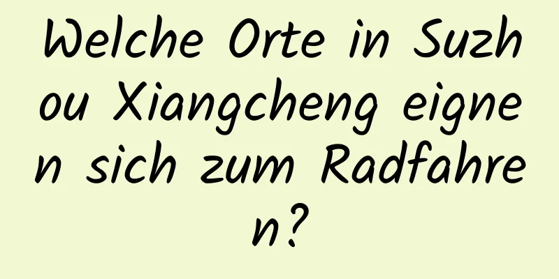 Welche Orte in Suzhou Xiangcheng eignen sich zum Radfahren?