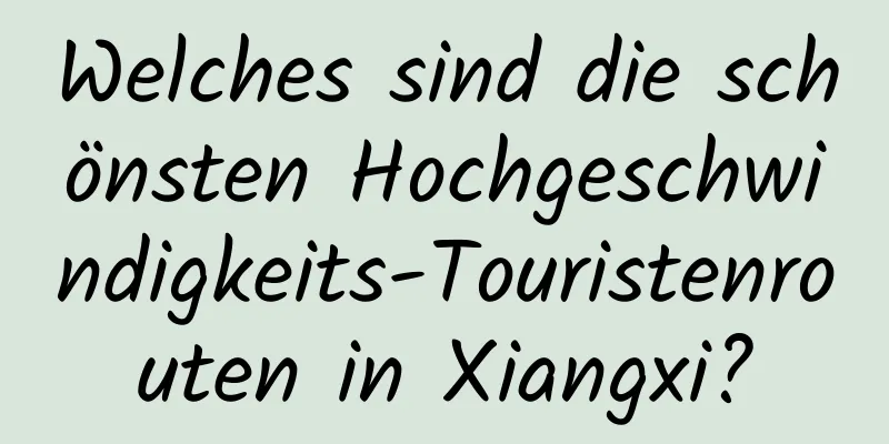 Welches sind die schönsten Hochgeschwindigkeits-Touristenrouten in Xiangxi?