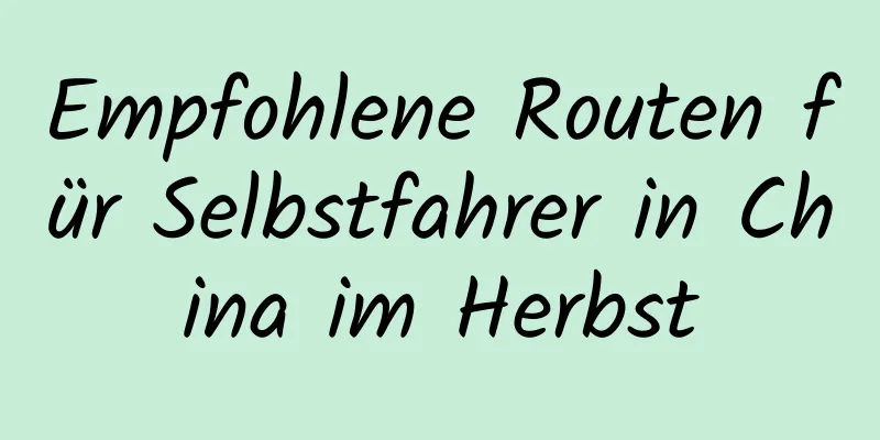 Empfohlene Routen für Selbstfahrer in China im Herbst