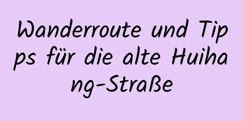 Wanderroute und Tipps für die alte Huihang-Straße