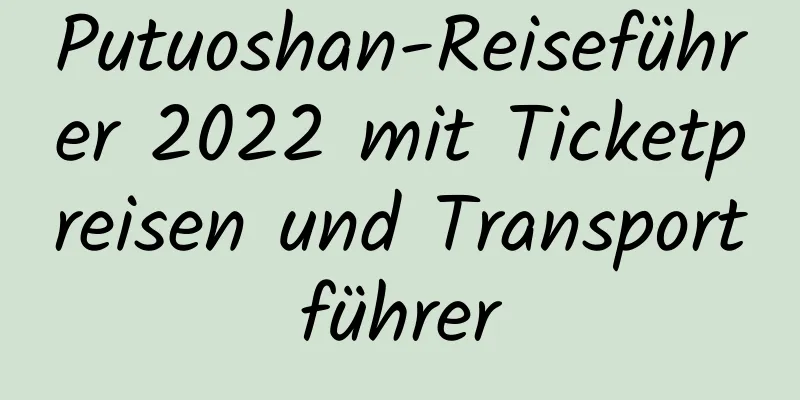 Putuoshan-Reiseführer 2022 mit Ticketpreisen und Transportführer