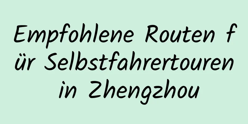 Empfohlene Routen für Selbstfahrertouren in Zhengzhou