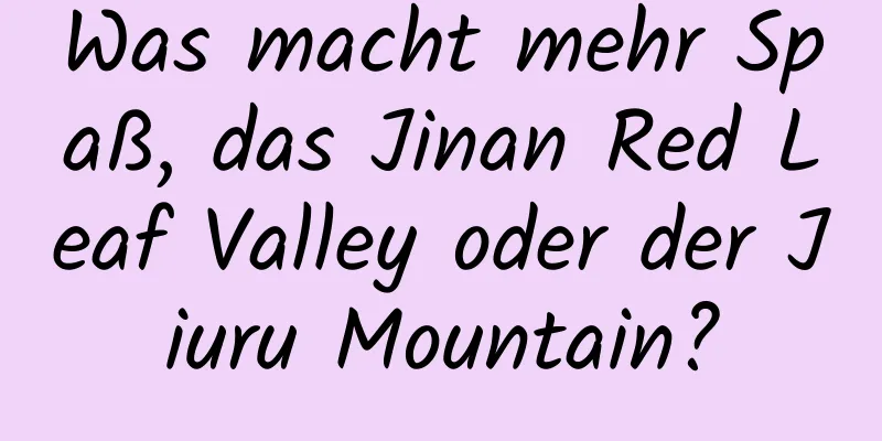 Was macht mehr Spaß, das Jinan Red Leaf Valley oder der Jiuru Mountain?