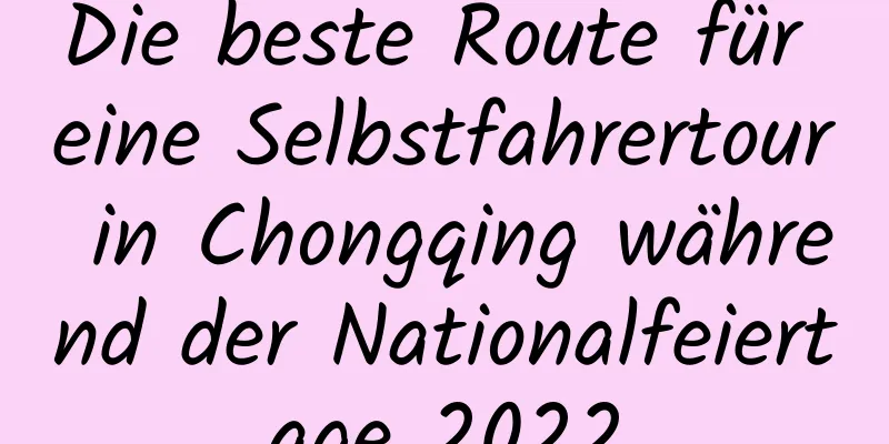 Die beste Route für eine Selbstfahrertour in Chongqing während der Nationalfeiertage 2022