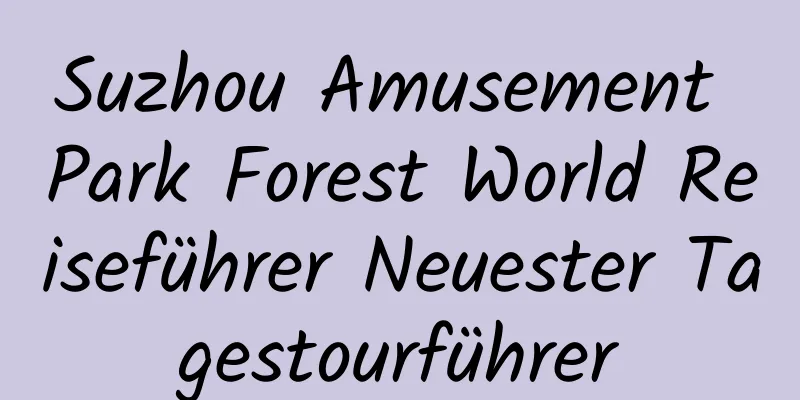 Suzhou Amusement Park Forest World Reiseführer Neuester Tagestourführer