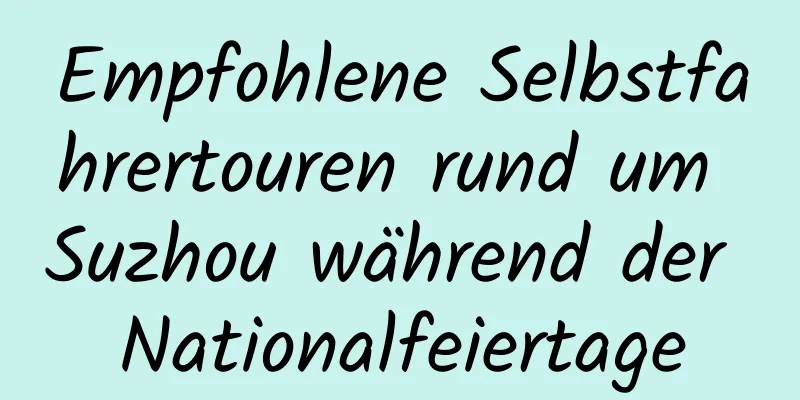 Empfohlene Selbstfahrertouren rund um Suzhou während der Nationalfeiertage