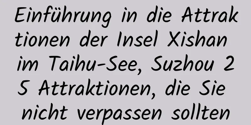 Einführung in die Attraktionen der Insel Xishan im Taihu-See, Suzhou 25 Attraktionen, die Sie nicht verpassen sollten
