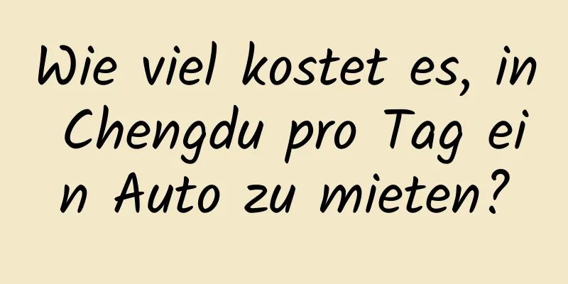 Wie viel kostet es, in Chengdu pro Tag ein Auto zu mieten?