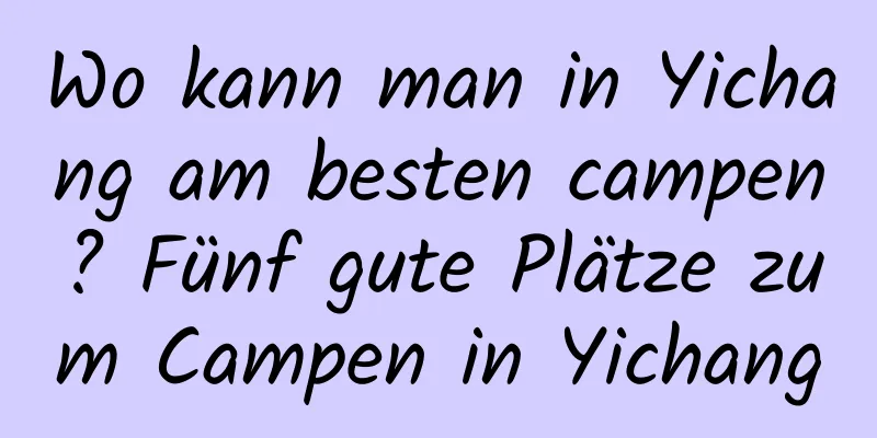 Wo kann man in Yichang am besten campen? Fünf gute Plätze zum Campen in Yichang