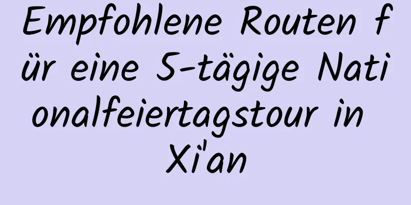 Empfohlene Routen für eine 5-tägige Nationalfeiertagstour in Xi'an