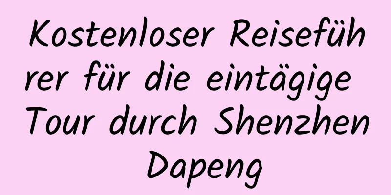 Kostenloser Reiseführer für die eintägige Tour durch Shenzhen Dapeng