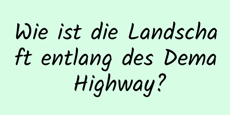 Wie ist die Landschaft entlang des Dema Highway?