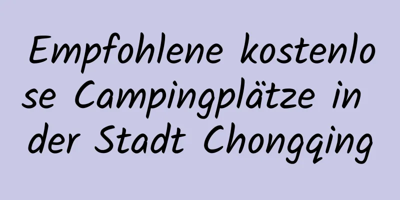 Empfohlene kostenlose Campingplätze in der Stadt Chongqing