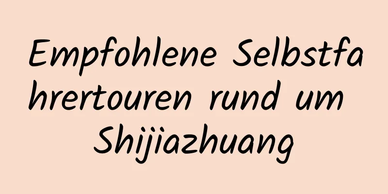 Empfohlene Selbstfahrertouren rund um Shijiazhuang