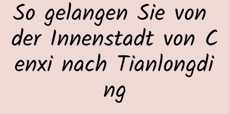 So gelangen Sie von der Innenstadt von Cenxi nach Tianlongding