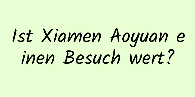 Ist Xiamen Aoyuan einen Besuch wert?