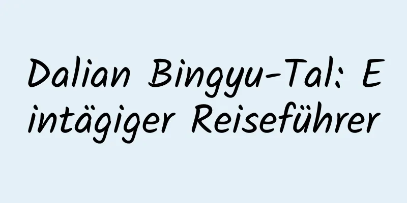 Dalian Bingyu-Tal: Eintägiger Reiseführer