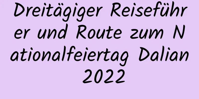 Dreitägiger Reiseführer und Route zum Nationalfeiertag Dalian 2022