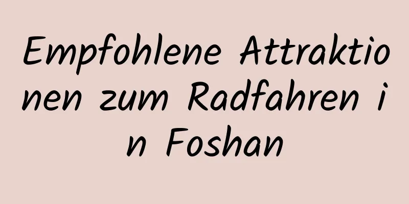 Empfohlene Attraktionen zum Radfahren in Foshan