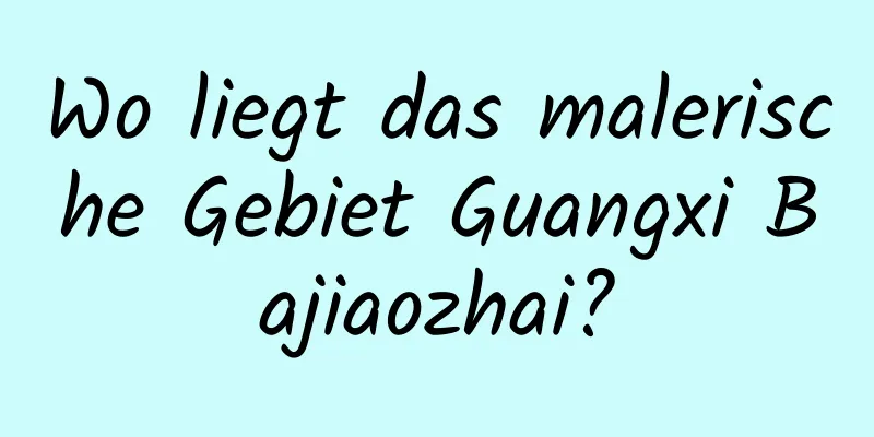 Wo liegt das malerische Gebiet Guangxi Bajiaozhai?