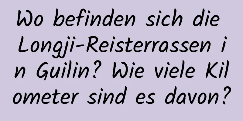 Wo befinden sich die Longji-Reisterrassen in Guilin? Wie viele Kilometer sind es davon?