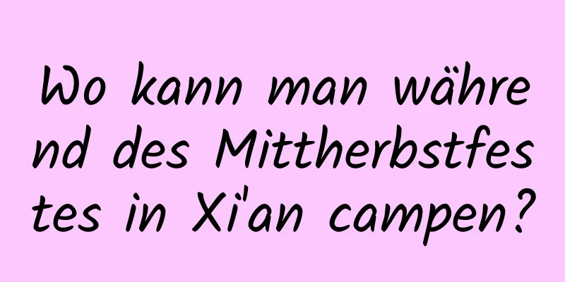 Wo kann man während des Mittherbstfestes in Xi'an campen?