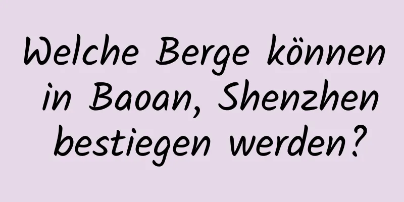 Welche Berge können in Baoan, Shenzhen bestiegen werden?