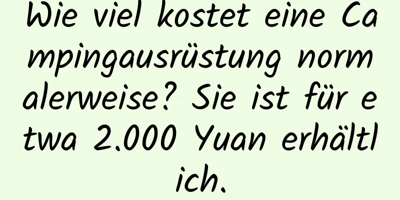 Wie viel kostet eine Campingausrüstung normalerweise? Sie ist für etwa 2.000 Yuan erhältlich.