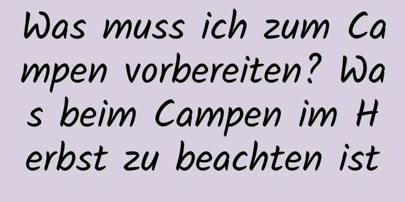 Was muss ich zum Campen vorbereiten? Was beim Campen im Herbst zu beachten ist