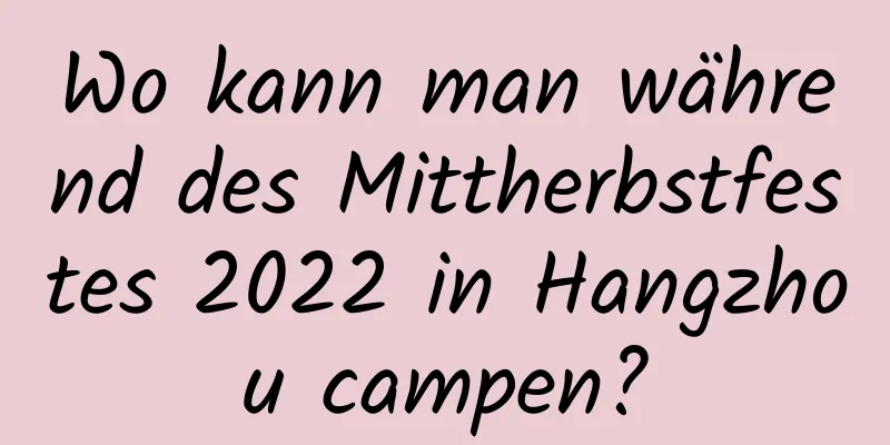 Wo kann man während des Mittherbstfestes 2022 in Hangzhou campen?