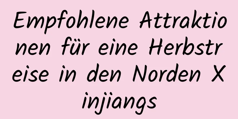 Empfohlene Attraktionen für eine Herbstreise in den Norden Xinjiangs