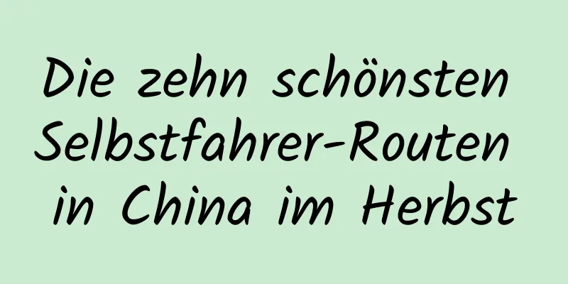 Die zehn schönsten Selbstfahrer-Routen in China im Herbst