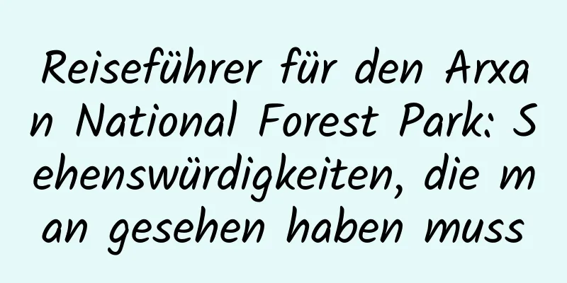 Reiseführer für den Arxan National Forest Park: Sehenswürdigkeiten, die man gesehen haben muss