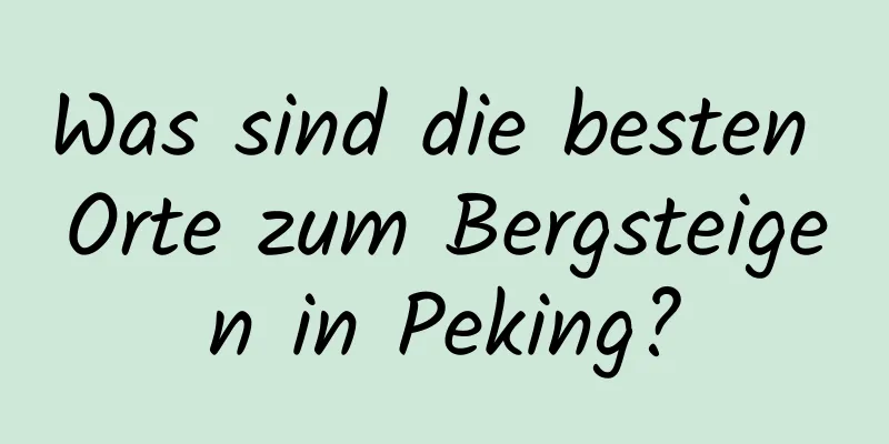 Was sind die besten Orte zum Bergsteigen in Peking?