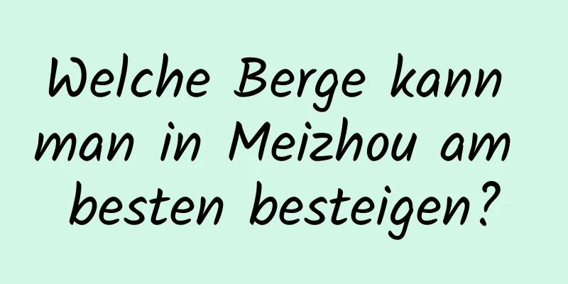 Welche Berge kann man in Meizhou am besten besteigen?