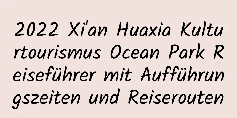 2022 Xi'an Huaxia Kulturtourismus Ocean Park Reiseführer mit Aufführungszeiten und Reiserouten