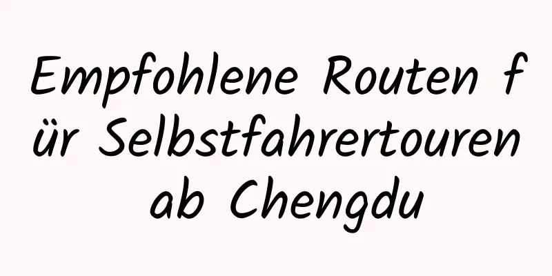 Empfohlene Routen für Selbstfahrertouren ab Chengdu