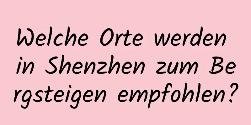 Welche Orte werden in Shenzhen zum Bergsteigen empfohlen?