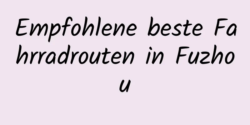 Empfohlene beste Fahrradrouten in Fuzhou