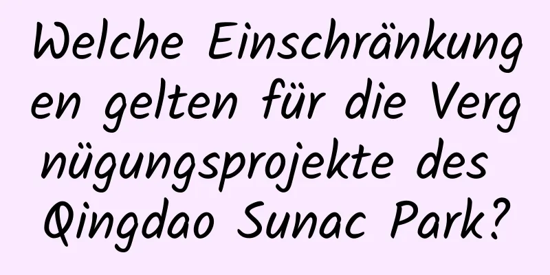 Welche Einschränkungen gelten für die Vergnügungsprojekte des Qingdao Sunac Park?