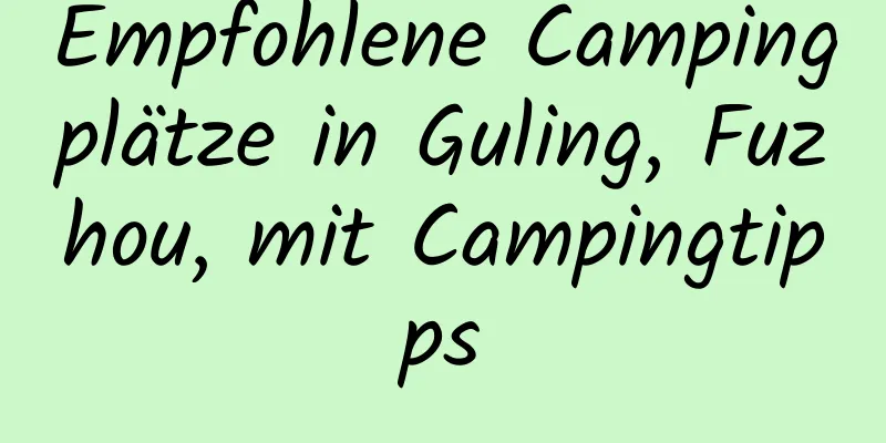 Empfohlene Campingplätze in Guling, Fuzhou, mit Campingtipps