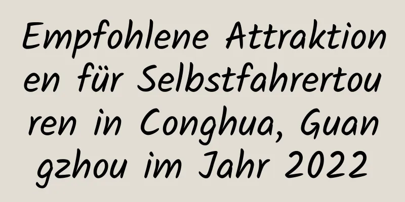 Empfohlene Attraktionen für Selbstfahrertouren in Conghua, Guangzhou im Jahr 2022