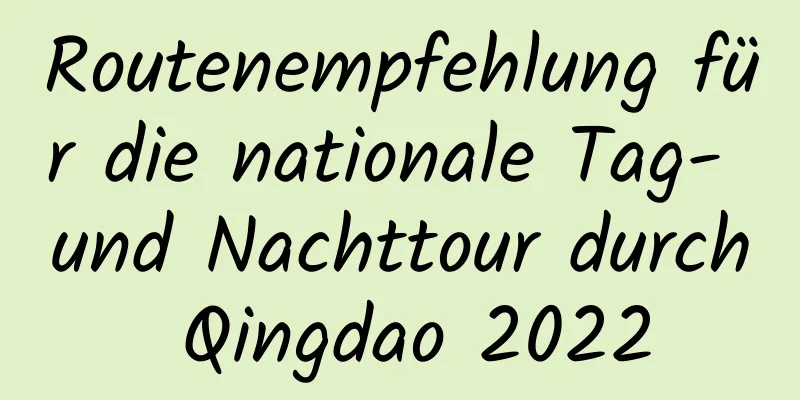 Routenempfehlung für die nationale Tag- und Nachttour durch Qingdao 2022