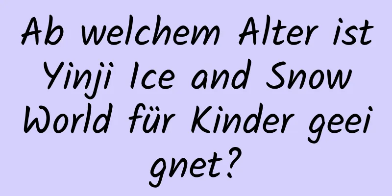 Ab welchem ​​Alter ist Yinji Ice and Snow World für Kinder geeignet?