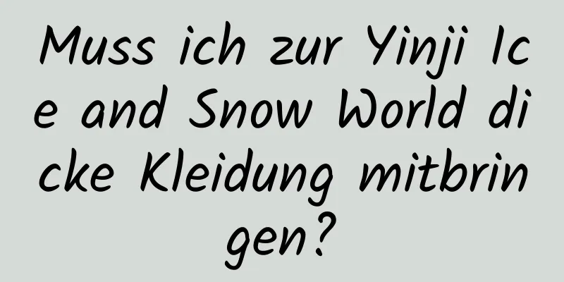 Muss ich zur Yinji Ice and Snow World dicke Kleidung mitbringen?